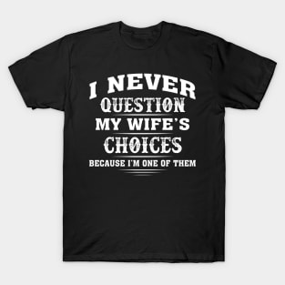 I Never Question My Wife's Choice Because I'm One Of Them T-Shirt